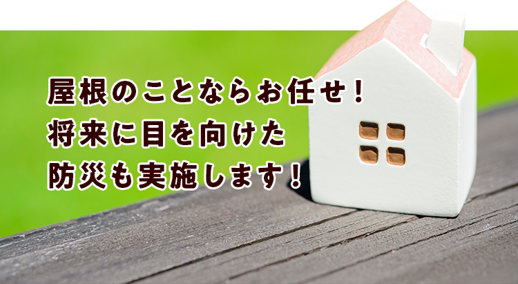 屋根のことならお任せ！将来に目を向けた防災も実施します！